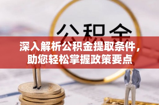 阿克塞深入解析公积金提取条件，助您轻松掌握政策要点