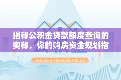 阿克塞揭秘公积金贷款额度查询的奥秘，你的购房资金规划指南