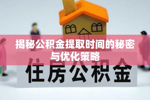 阿克塞揭秘公积金提取时间的秘密与优化策略