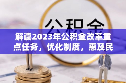阿克塞解读2023年公积金改革重点任务，优化制度，惠及民生