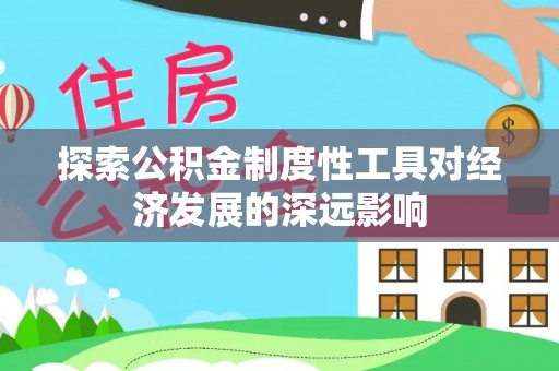 阿克塞探索公积金制度性工具对经济发展的深远影响
