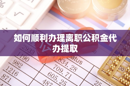 阿克塞如何顺利办理离职公积金代办提取