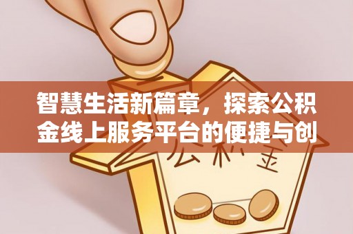 阿克塞智慧生活新篇章，探索公积金线上服务平台的便捷与创新