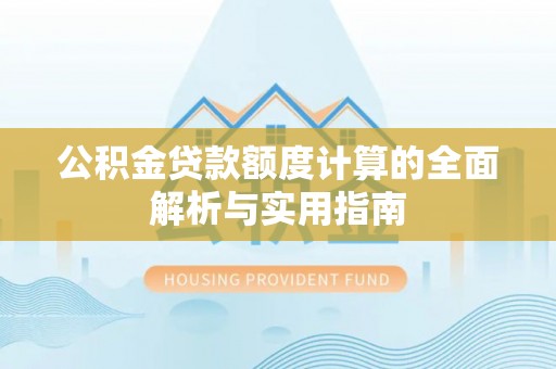 阿克塞公积金贷款额度计算的全面解析与实用指南