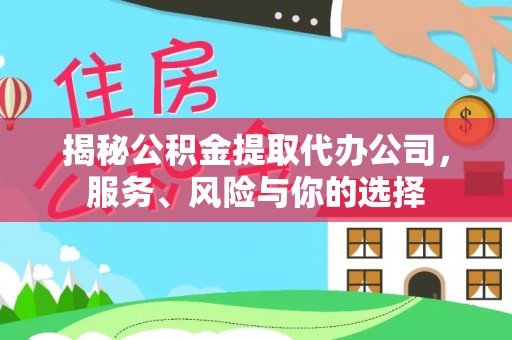 阿克塞揭秘公积金提取代办公司，服务、风险与你的选择