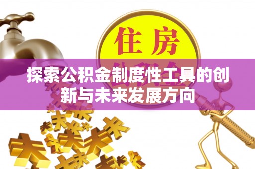 阿克塞探索公积金制度性工具的创新与未来发展方向