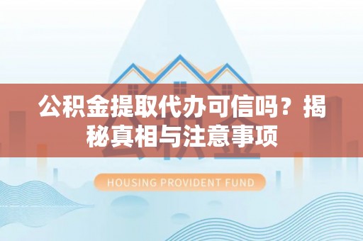 阿克塞公积金提取代办可信吗？揭秘真相与注意事项