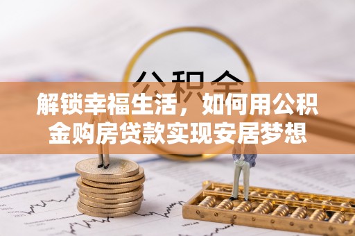 阿克塞解锁幸福生活，如何用公积金购房贷款实现安居梦想