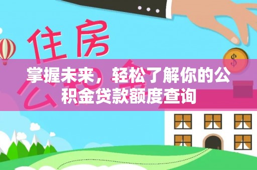 阿克塞掌握未来，轻松了解你的公积金贷款额度查询