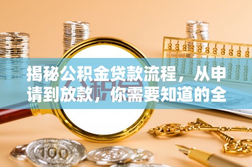 阿克塞揭秘公积金贷款流程，从申请到放款，你需要知道的全攻略