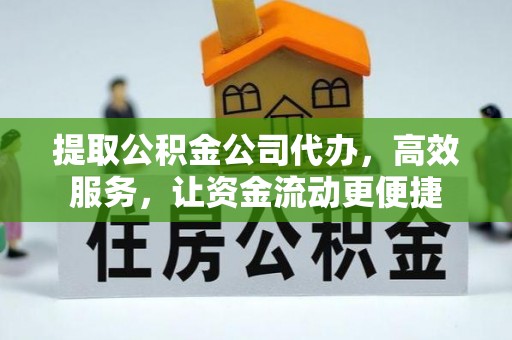 阿克塞提取公积金公司代办，高效服务，让资金流动更便捷