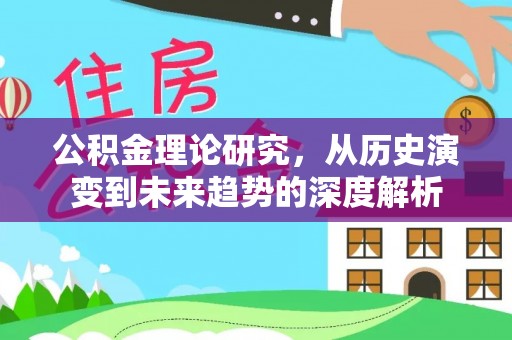 阿克塞公积金理论研究，从历史演变到未来趋势的深度解析