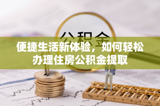 阿克塞便捷生活新体验，如何轻松办理住房公积金提取