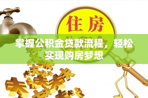 阿克塞掌握公积金贷款流程，轻松实现购房梦想