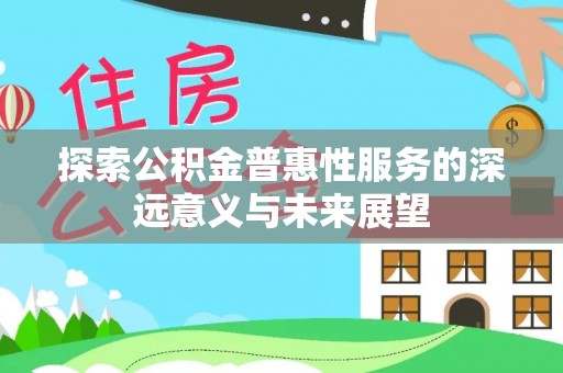 阿克塞探索公积金普惠性服务的深远意义与未来展望