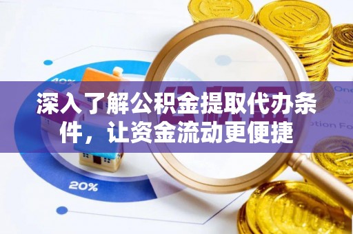 阿克塞深入了解公积金提取代办条件，让资金流动更便捷