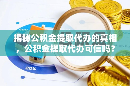 阿克塞揭秘公积金提取代办的真相，公积金提取代办可信吗？