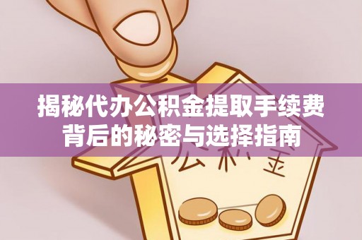 阿克塞揭秘代办公积金提取手续费背后的秘密与选择指南