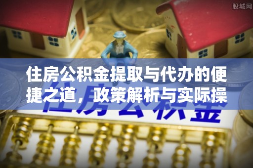 阿克塞住房公积金提取与代办的便捷之道，政策解析与实际操作指南