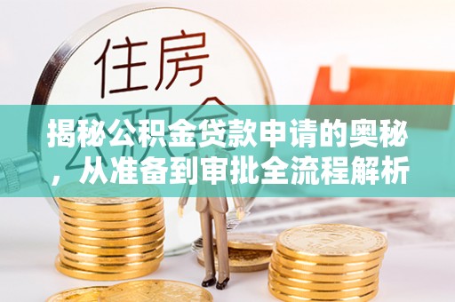 阿克塞揭秘公积金贷款申请的奥秘，从准备到审批全流程解析