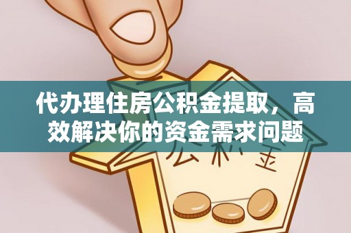 阿克塞代办理住房公积金提取，高效解决你的资金需求问题