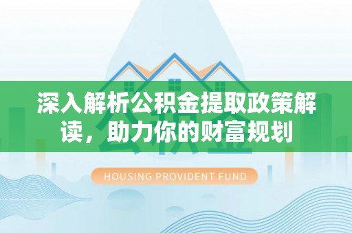 阿克塞深入解析公积金提取政策解读，助力你的财富规划