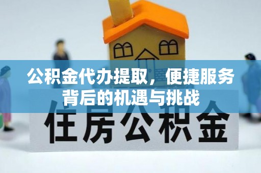 阿克塞公积金代办提取，便捷服务背后的机遇与挑战