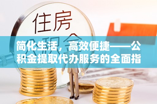 阿克塞简化生活，高效便捷——公积金提取代办服务的全面指南