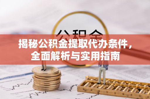 阿克塞揭秘公积金提取代办条件，全面解析与实用指南