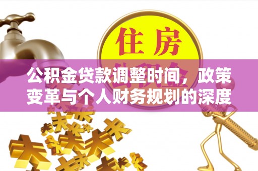 阿克塞公积金贷款调整时间，政策变革与个人财务规划的深度解析