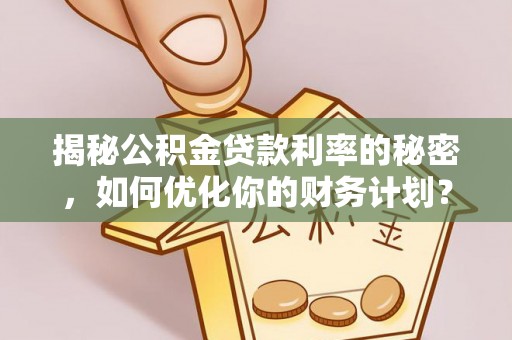 阿克塞揭秘公积金贷款利率的秘密，如何优化你的财务计划？