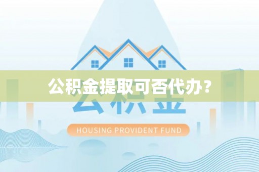 阿克塞公积金提取可否代办？
