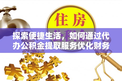 阿克塞探索便捷生活，如何通过代办公积金提取服务优化财务管理