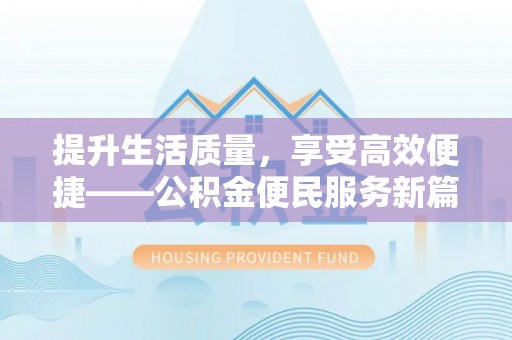 阿克塞提升生活质量，享受高效便捷——公积金便民服务新篇章
