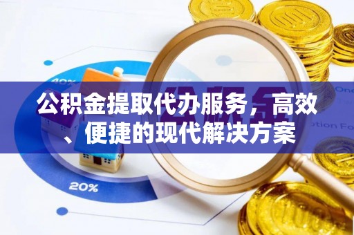 阿克塞公积金提取代办服务，高效、便捷的现代解决方案