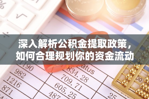阿克塞深入解析公积金提取政策，如何合理规划你的资金流动