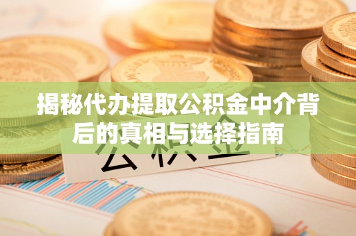 阿克塞揭秘代办提取公积金中介背后的真相与选择指南