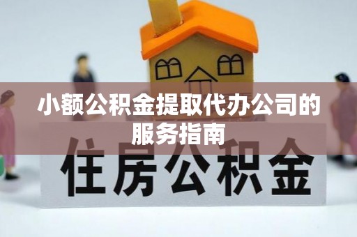 阿克塞小额公积金提取代办公司的服务指南