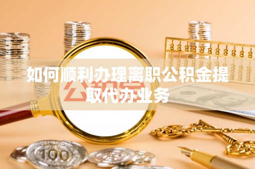 阿克塞如何顺利办理离职公积金提取代办业务