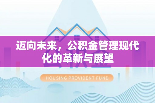 阿克塞迈向未来，公积金管理现代化的革新与展望