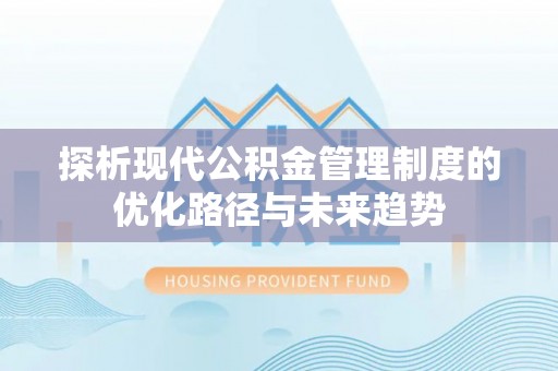 阿克塞探析现代公积金管理制度的优化路径与未来趋势