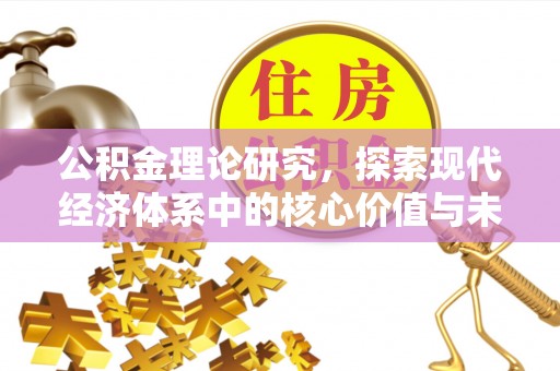 阿克塞公积金理论研究，探索现代经济体系中的核心价值与未来趋势