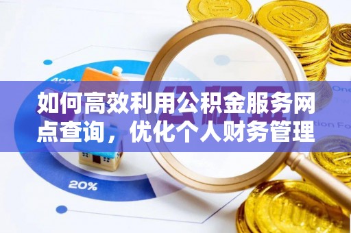 阿克塞如何高效利用公积金服务网点查询，优化个人财务管理