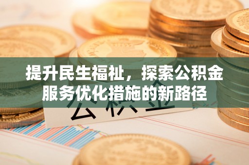 阿克塞提升民生福祉，探索公积金服务优化措施的新路径