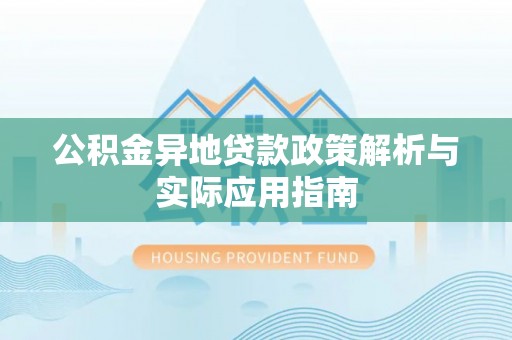 阿克塞公积金异地贷款政策解析与实际应用指南