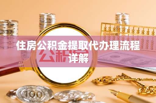 阿克塞住房公积金提取代办理流程详解