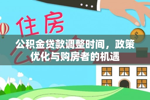 阿克塞公积金贷款调整时间，政策优化与购房者的机遇