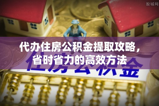 阿克塞代办住房公积金提取攻略，省时省力的高效方法