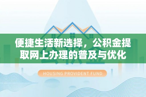 阿克塞便捷生活新选择，公积金提取网上办理的普及与优化