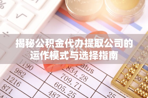阿克塞揭秘公积金代办提取公司的运作模式与选择指南